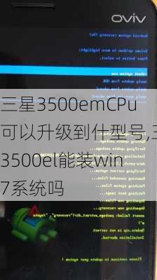 三星3500emCPu可以升级到什型号,三星3500el能装win7系统吗