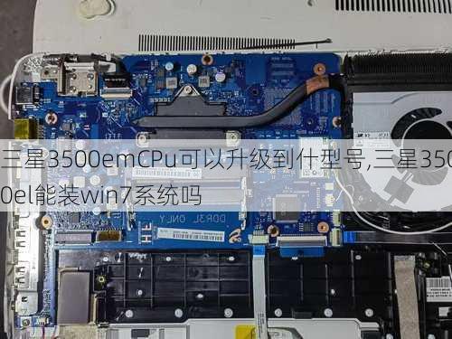 三星3500emCPu可以升级到什型号,三星3500el能装win7系统吗