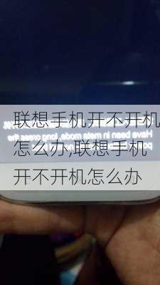 联想手机开不开机怎么办,联想手机开不开机怎么办