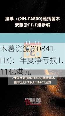 木薯资源(00841.HK)：年度净亏损1.11亿港元