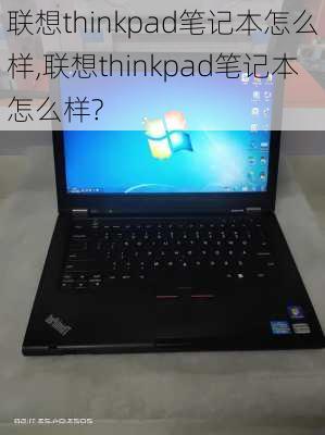 联想thinkpad笔记本怎么样,联想thinkpad笔记本怎么样?