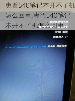 惠普540笔记本开不了机怎么回事,惠普540笔记本开不了机怎么回事儿