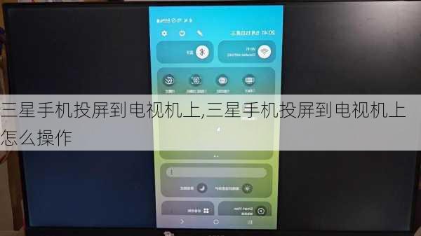 三星手机投屏到电视机上,三星手机投屏到电视机上怎么操作