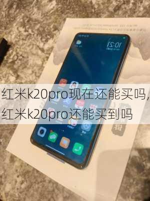 红米k20pro现在还能买吗,红米k20pro还能买到吗