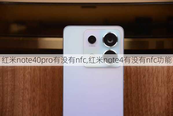 红米note40pro有没有nfc,红米note4有没有nfc功能