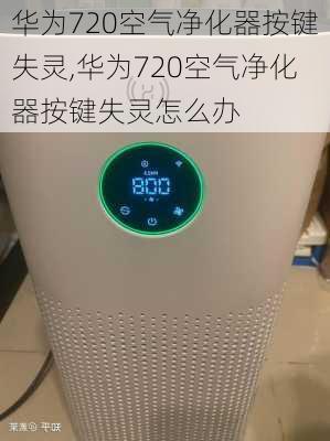 华为720空气净化器按键失灵,华为720空气净化器按键失灵怎么办