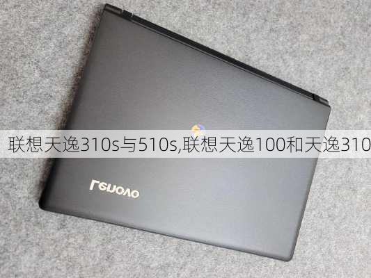 联想天逸310s与510s,联想天逸100和天逸310