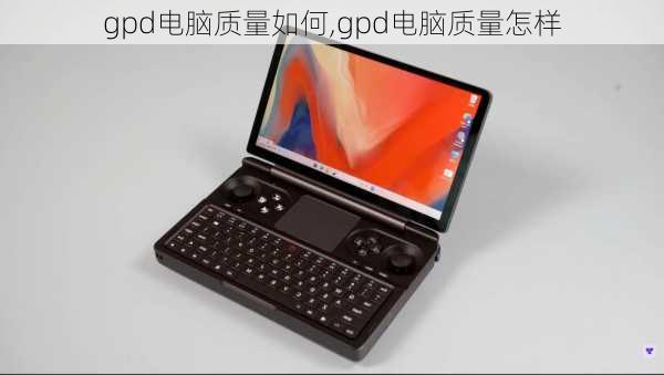 gpd电脑质量如何,gpd电脑质量怎样