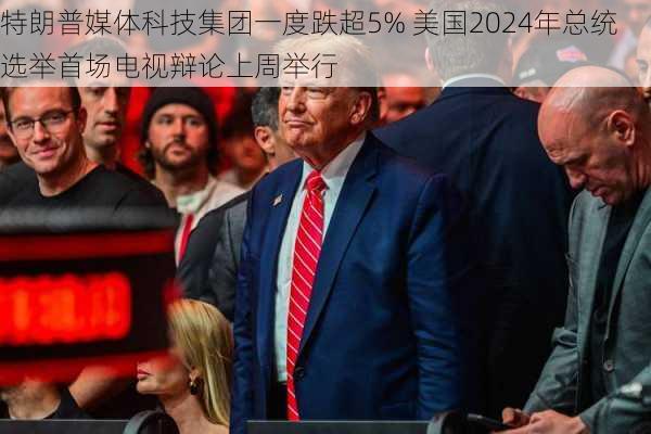 特朗普媒体科技集团一度跌超5% 美国2024年总统选举首场电视辩论上周举行