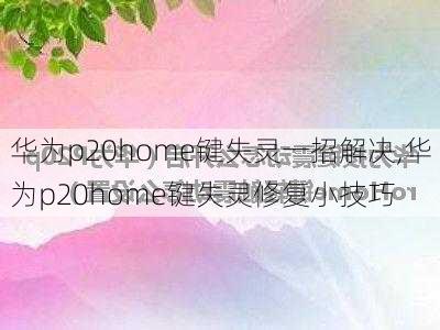 华为p20home键失灵一招解决,华为p20home键失灵修复小技巧