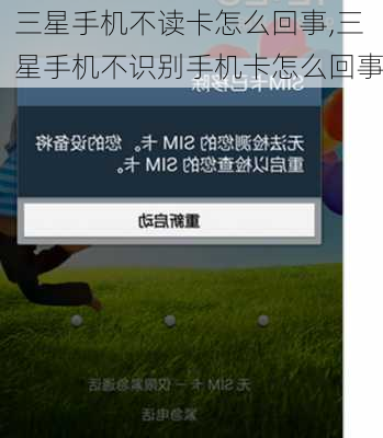 三星手机不读卡怎么回事,三星手机不识别手机卡怎么回事