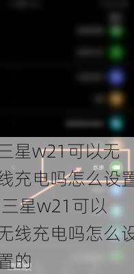 三星w21可以无线充电吗怎么设置,三星w21可以无线充电吗怎么设置的