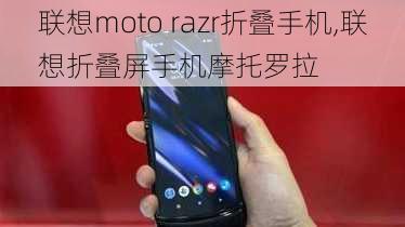 联想moto razr折叠手机,联想折叠屏手机摩托罗拉