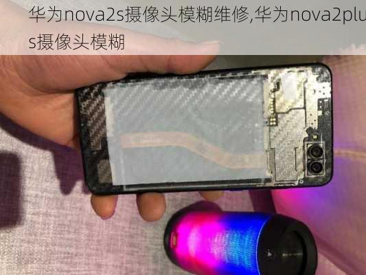 华为nova2s摄像头模糊维修,华为nova2plus摄像头模糊