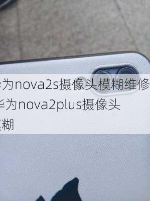 华为nova2s摄像头模糊维修,华为nova2plus摄像头模糊