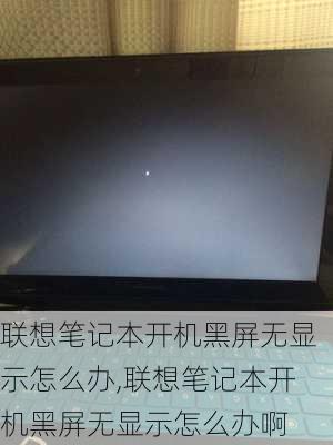 联想笔记本开机黑屏无显示怎么办,联想笔记本开机黑屏无显示怎么办啊