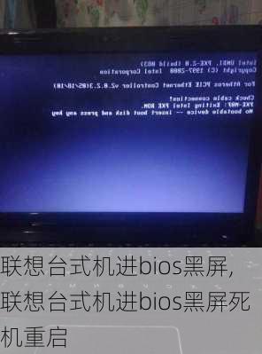 联想台式机进bios黑屏,联想台式机进bios黑屏死机重启