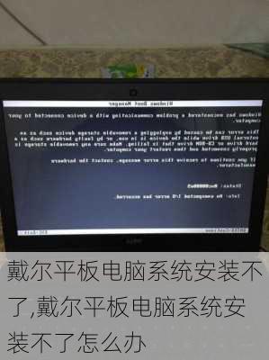 戴尔平板电脑系统安装不了,戴尔平板电脑系统安装不了怎么办