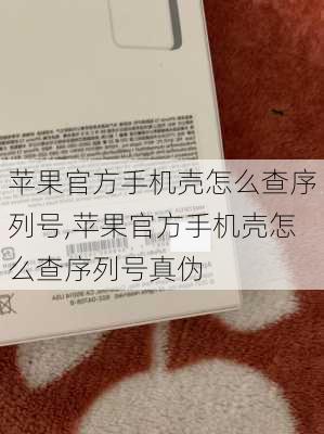 苹果官方手机壳怎么查序列号,苹果官方手机壳怎么查序列号真伪