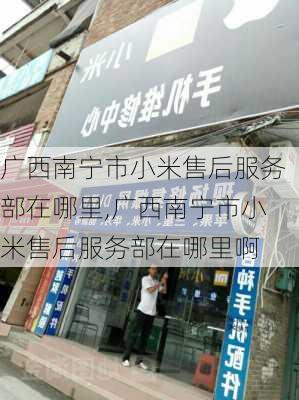 广西南宁市小米售后服务部在哪里,广西南宁市小米售后服务部在哪里啊