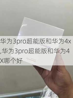 华为3pro超能版和华为4x,华为3pro超能版和华为4X哪个好