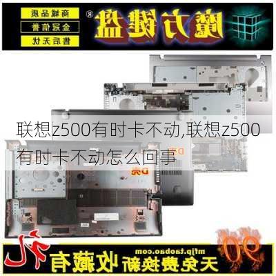 联想z500有时卡不动,联想z500有时卡不动怎么回事