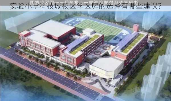 实验小学科技城校区学区房的选择有哪些建议？