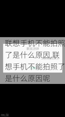 联想手机不能拍照了是什么原因,联想手机不能拍照了是什么原因呢