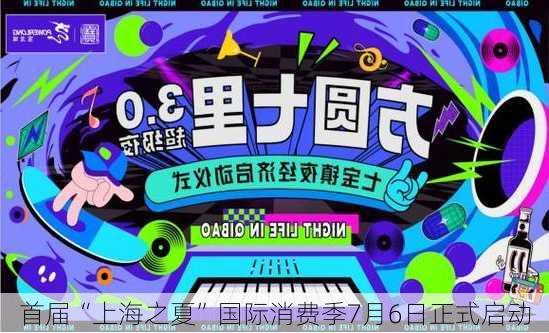 首届“上海之夏”国际消费季7月6日正式启动