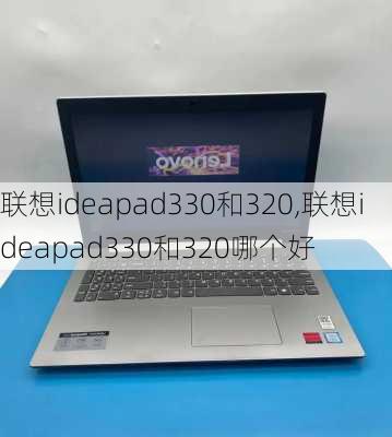 联想ideapad330和320,联想ideapad330和320哪个好