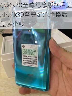 小米k30至尊纪念版换后盖,小米k30至尊纪念版换后盖多少钱