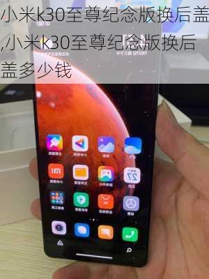 小米k30至尊纪念版换后盖,小米k30至尊纪念版换后盖多少钱