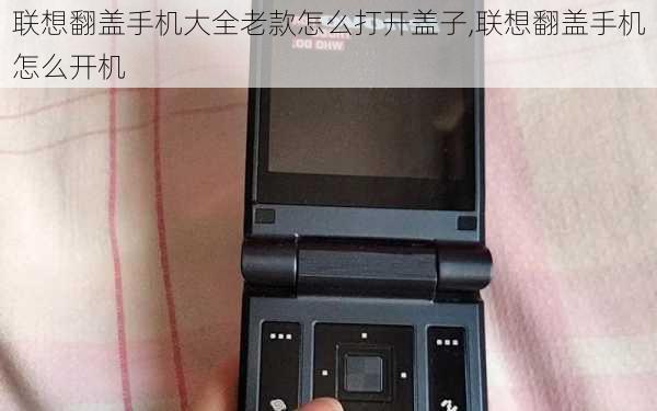 联想翻盖手机大全老款怎么打开盖子,联想翻盖手机怎么开机