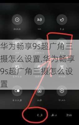 华为畅享9s超广角三摄怎么设置,华为畅享9s超广角三摄怎么设置
