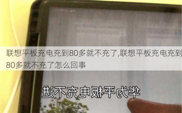 联想平板充电充到80多就不充了,联想平板充电充到80多就不充了怎么回事