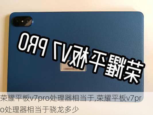 荣耀平板v7pro处理器相当于,荣耀平板v7pro处理器相当于骁龙多少