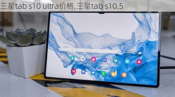 三星tab s10 ultra价格,三星tab s10.5