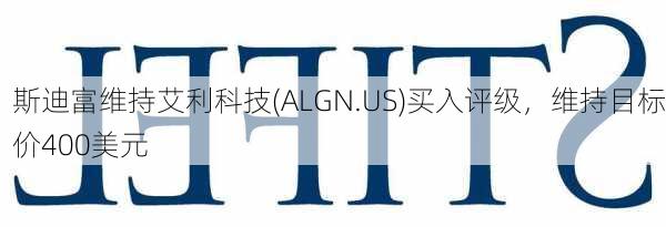 斯迪富维持艾利科技(ALGN.US)买入评级，维持目标价400美元