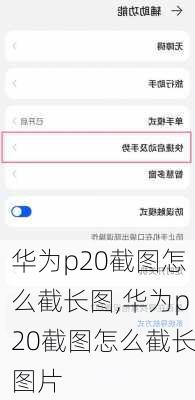 华为p20截图怎么截长图,华为p20截图怎么截长图片