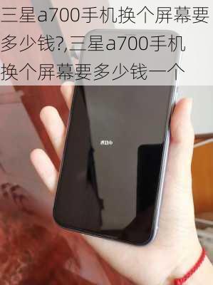 三星a700手机换个屏幕要多少钱?,三星a700手机换个屏幕要多少钱一个