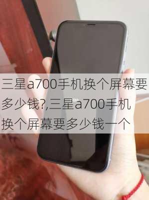 三星a700手机换个屏幕要多少钱?,三星a700手机换个屏幕要多少钱一个