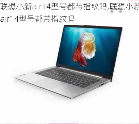 联想小新air14型号都带指纹吗,联想小新air14型号都带指纹吗