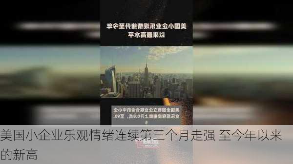 美国小企业乐观情绪连续第三个月走强 至今年以来的新高