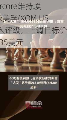 Evercore维持埃克森美孚(XOM.US)买入评级，上调目标价至135美元