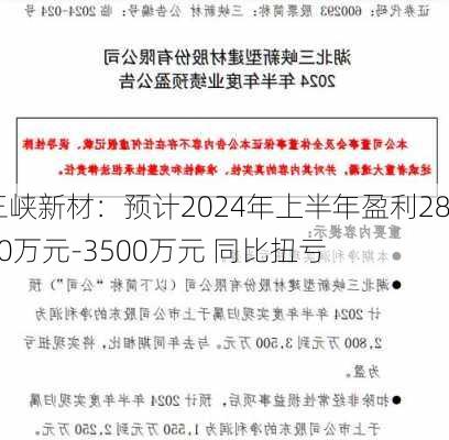 三峡新材：预计2024年上半年盈利2800万元-3500万元 同比扭亏