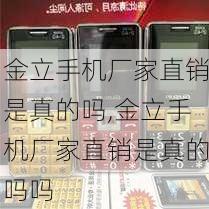 金立手机厂家直销是真的吗,金立手机厂家直销是真的吗吗