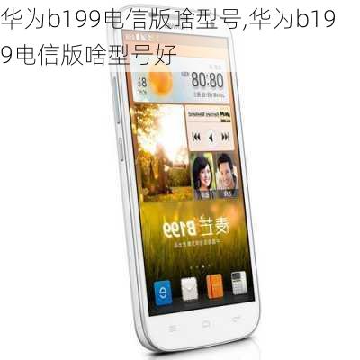 华为b199电信版啥型号,华为b199电信版啥型号好