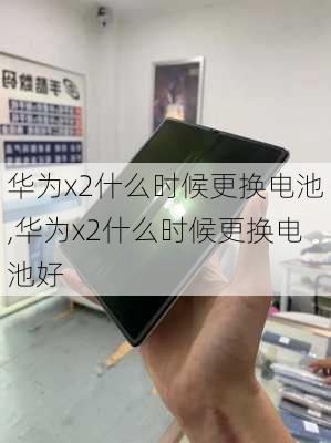 华为x2什么时候更换电池,华为x2什么时候更换电池好