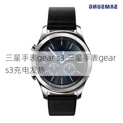 三星手表gear s3,三星手表gear s3充电发热