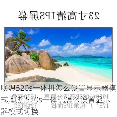 联想520s一体机怎么设置显示器模式,联想520s一体机怎么设置显示器模式切换